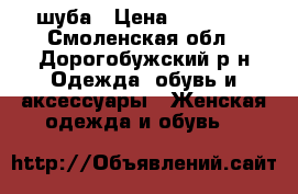 шуба › Цена ­ 23 000 - Смоленская обл., Дорогобужский р-н Одежда, обувь и аксессуары » Женская одежда и обувь   